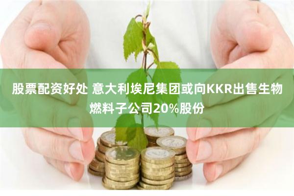 股票配资好处 意大利埃尼集团或向KKR出售生物燃料子公司20%股份