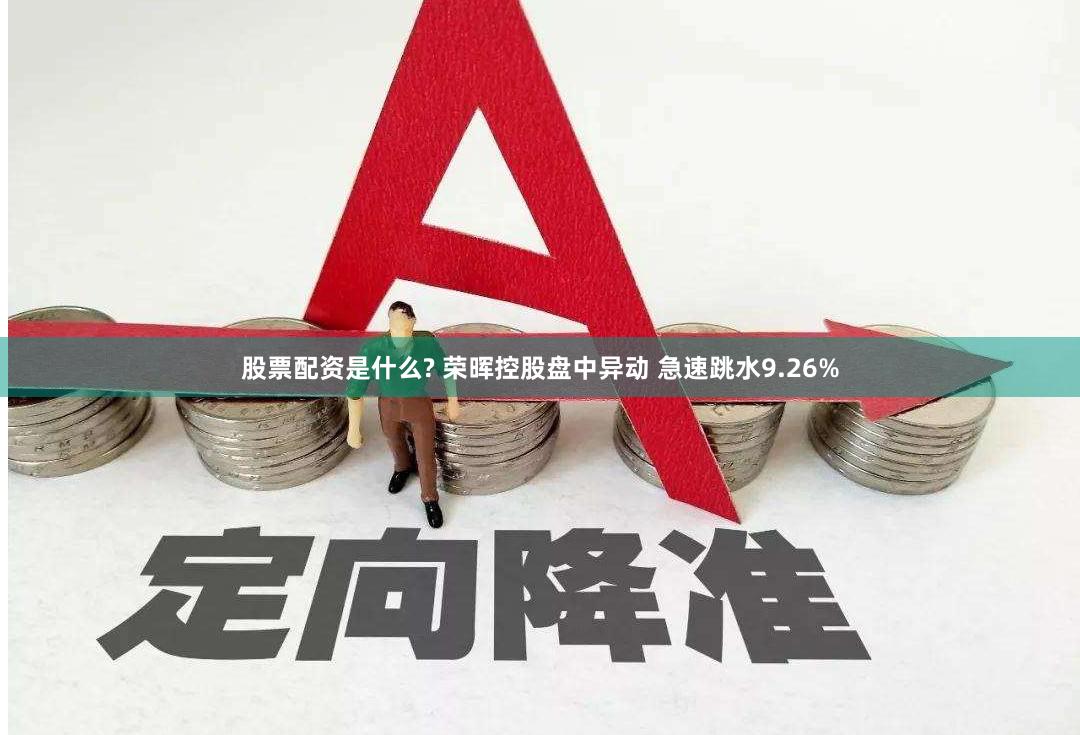 股票配资是什么? 荣晖控股盘中异动 急速跳水9.26%