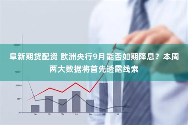 阜新期货配资 欧洲央行9月能否如期降息？本周两大数据将首先透露线索