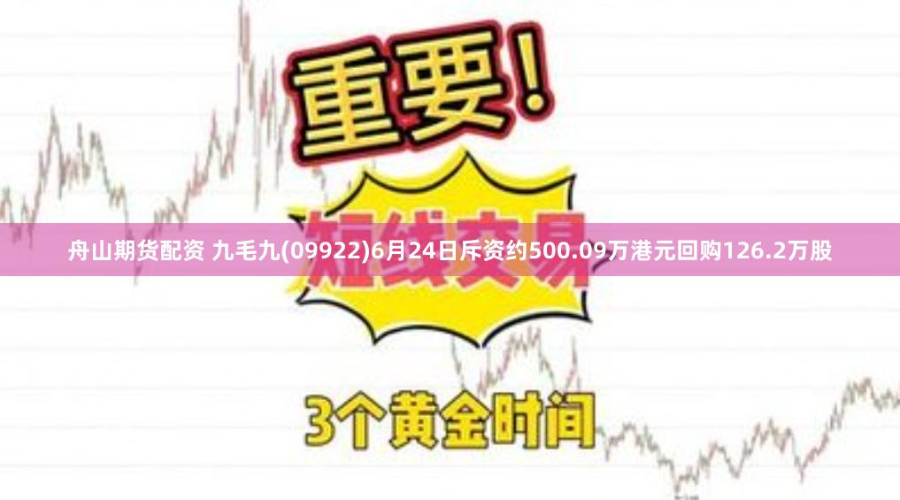 舟山期货配资 九毛九(09922)6月24日斥资约500.09万港元回购126.2万股