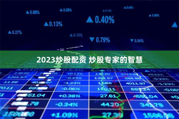 2023炒股配资 炒股专家的智慧