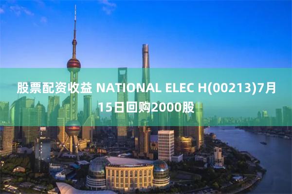 股票配资收益 NATIONAL ELEC H(00213)7月15日回购2000股