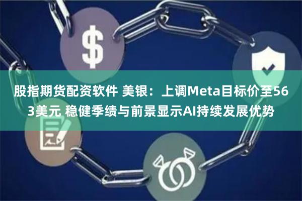 股指期货配资软件 美银：上调Meta目标价至563美元 稳健季绩与前景显示AI持续发展优势