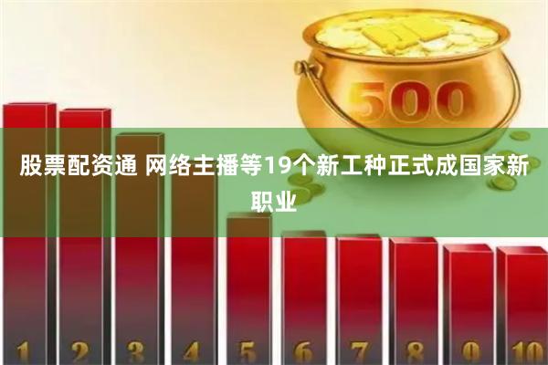 股票配资通 网络主播等19个新工种正式成国家新职业