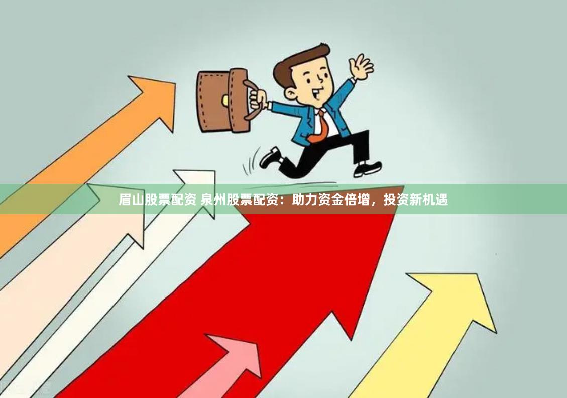眉山股票配资 泉州股票配资：助力资金倍增，投资新机遇