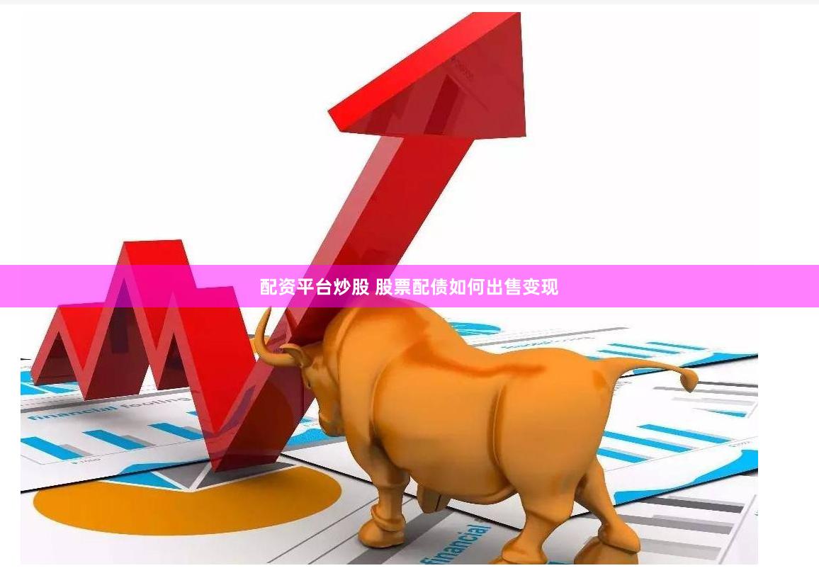 配资平台炒股 股票配债如何出售变现