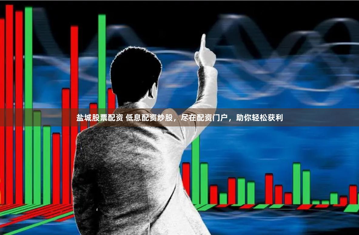 盐城股票配资 低息配资炒股，尽在配资门户，助你轻松获利