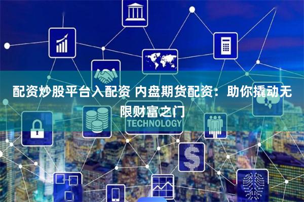 配资炒股平台入配资 内盘期货配资：助你撬动无限财富之门