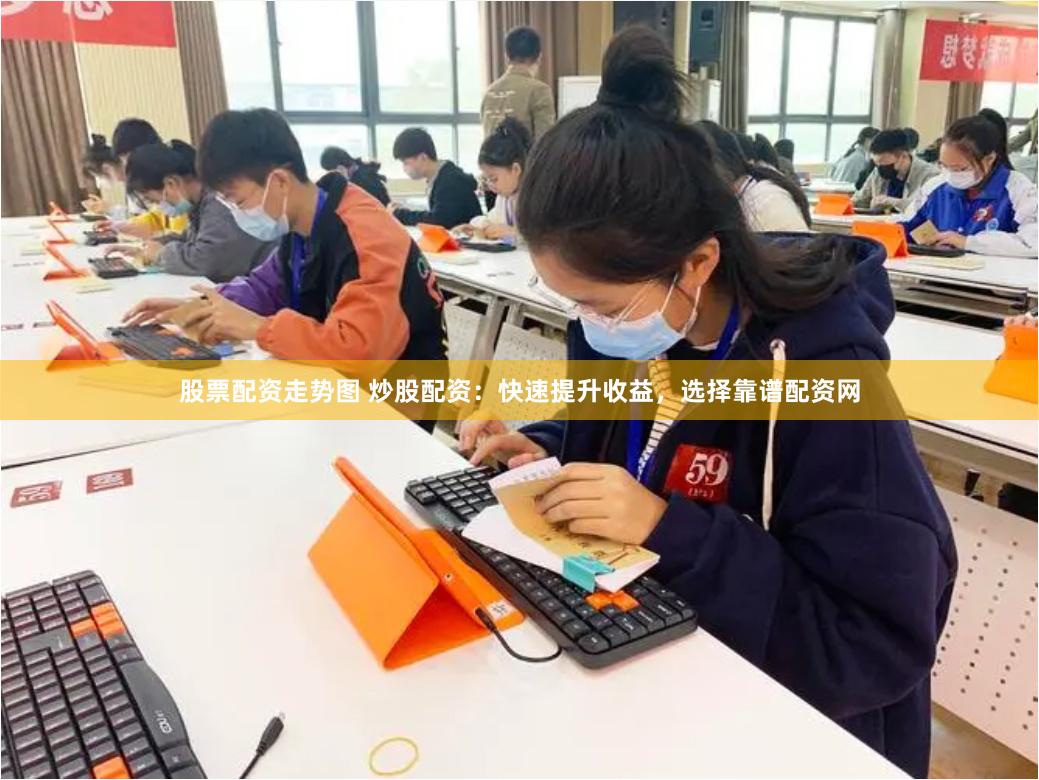股票配资走势图 炒股配资：快速提升收益，选择靠谱配资网