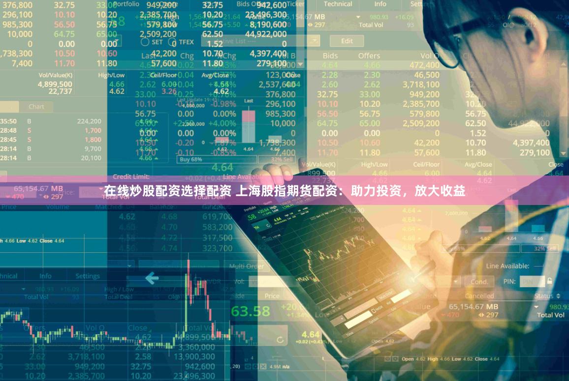 在线炒股配资选择配资 上海股指期货配资：助力投资，放大收益