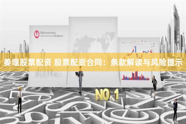 姜堰股票配资 股票配资合同：条款解读与风险提示