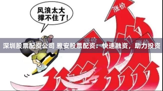 深圳股票配资公司 雅安股票配资：快速融资，助力投资