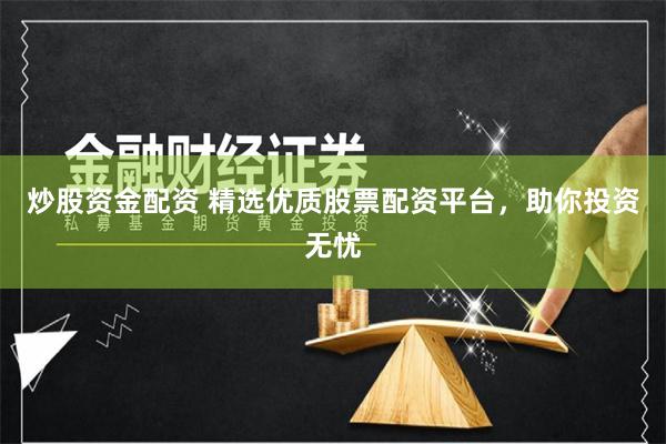 炒股资金配资 精选优质股票配资平台，助你投资无忧