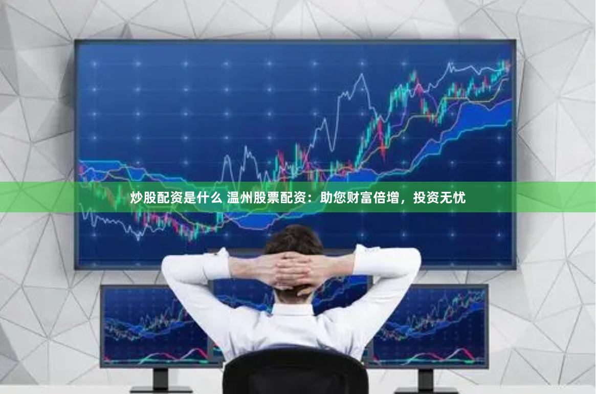 炒股配资是什么 温州股票配资：助您财富倍增，投资无忧