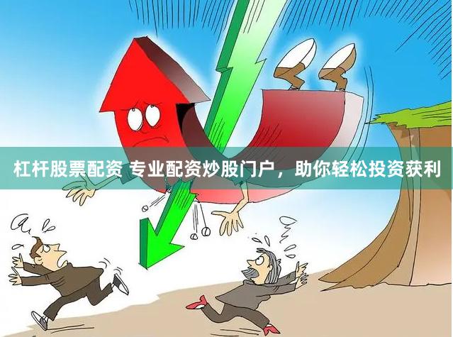 杠杆股票配资 专业配资炒股门户，助你轻松投资获利