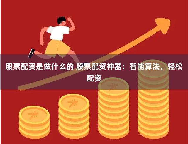股票配资是做什么的 股票配资神器：智能算法，轻松配资