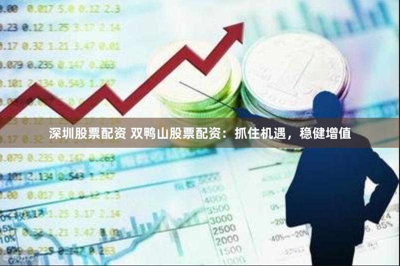 深圳股票配资 双鸭山股票配资：抓住机遇，稳健增值