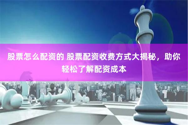 股票怎么配资的 股票配资收费方式大揭秘，助你轻松了解配资成本
