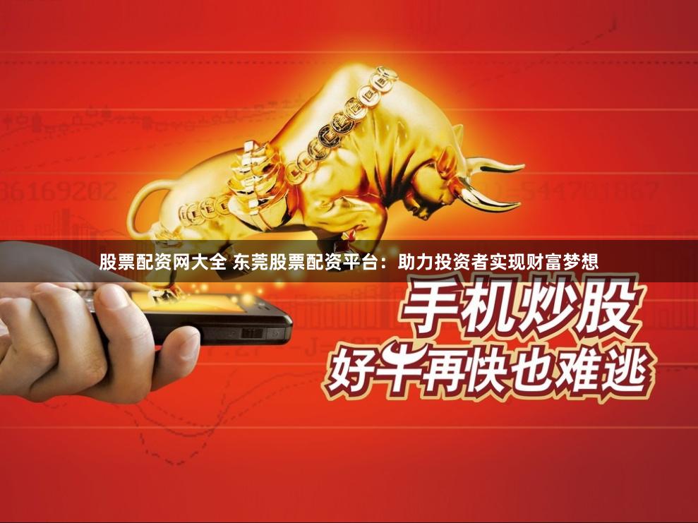股票配资网大全 东莞股票配资平台：助力投资者实现财富梦想