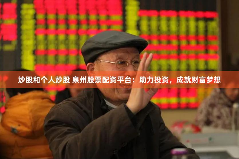 炒股和个人炒股 泉州股票配资平台：助力投资，成就财富梦想