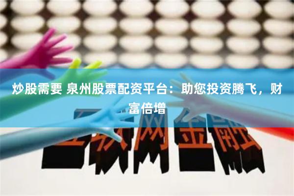 炒股需要 泉州股票配资平台：助您投资腾飞，财富倍增