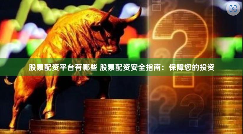 股票配资平台有哪些 股票配资安全指南：保障您的投资