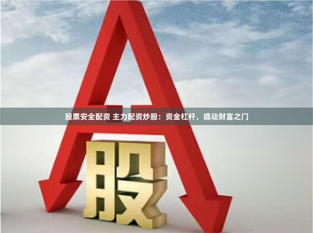 股票安全配资 主力配资炒股：资金杠杆，撬动财富之门