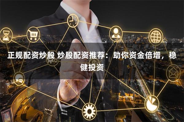 正规配资炒股 炒股配资推荐：助你资金倍增，稳健投资