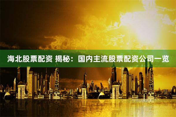 海北股票配资 揭秘:国内主流股票配资公司一览