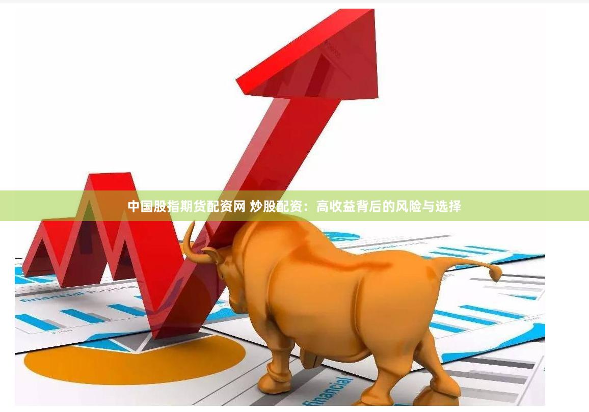 中国股指期货配资网 炒股配资：高收益背后的风险与选择