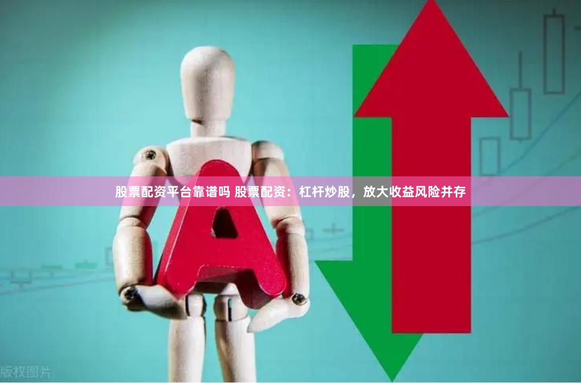 股票配资平台靠谱吗 股票配资：杠杆炒股，放大收益风险并存