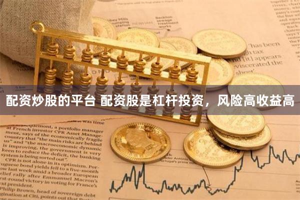配资炒股的平台 配资股是杠杆投资，风险高收益高