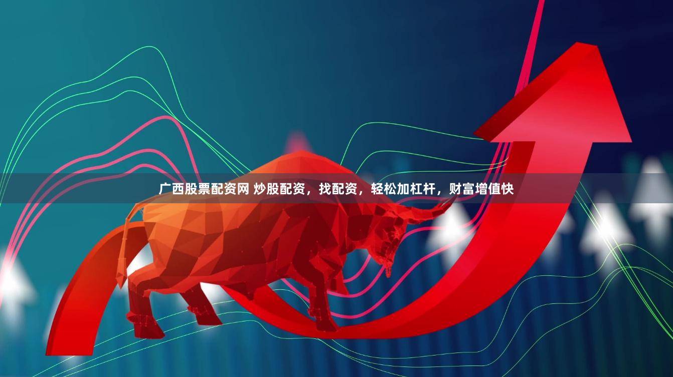 广西股票配资网 炒股配资，找配资，轻松加杠杆，财富增值快
