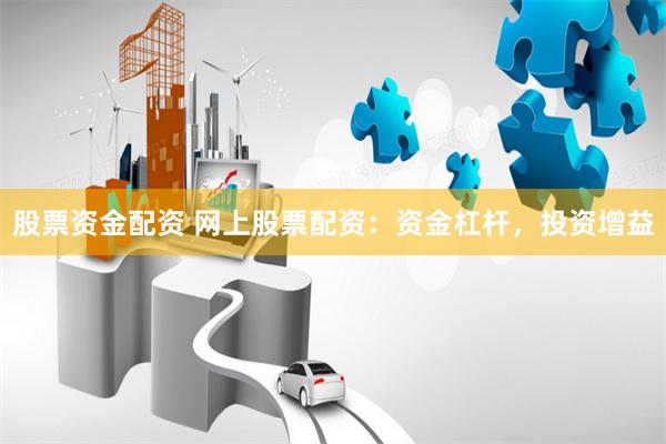 股票资金配资 网上股票配资：资金杠杆，投资增益
