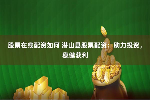 股票在线配资如何 潜山县股票配资：助力投资，稳健获利