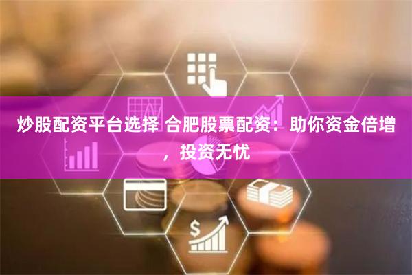 炒股配资平台选择 合肥股票配资：助你资金倍增，投资无忧