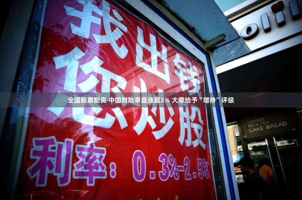 全国股票配资 中国财险早盘涨超3% 大摩给予“增持”评级