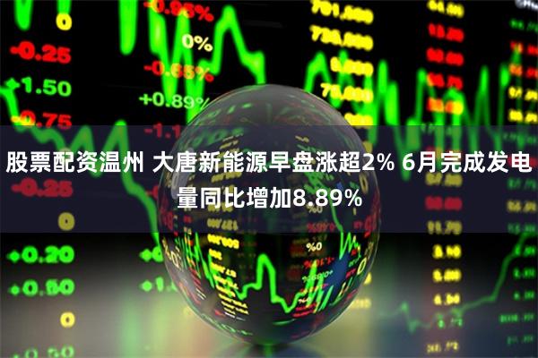 股票配资温州 大唐新能源早盘涨超2% 6月完成发电量同比增加8.89%