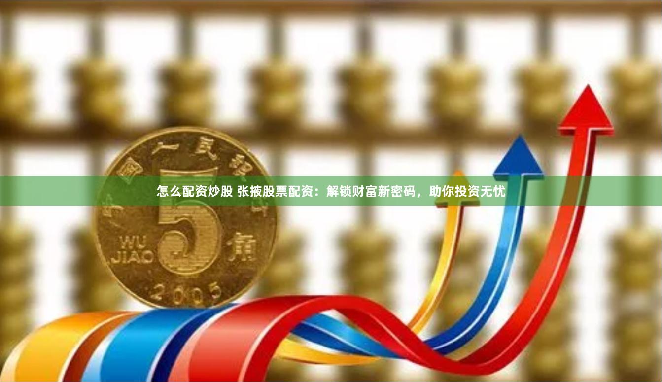 怎么配资炒股 张掖股票配资:解锁财富新密码,助你投资无忧