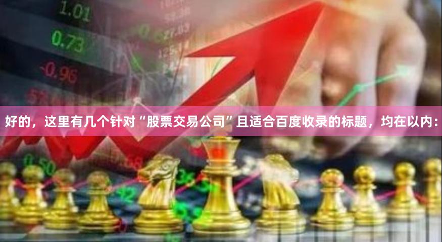 好的,这里有几个针对“股票交易公司”且适合百度收录的标题,均在以内:
