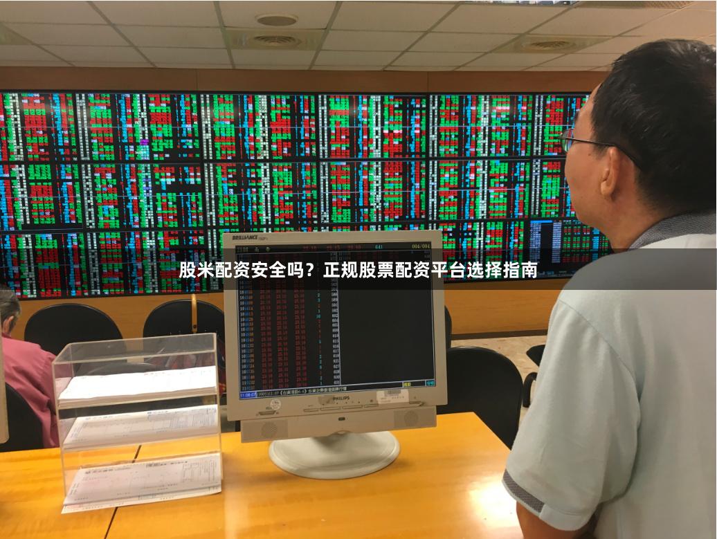 股米配资安全吗？正规股票配资平台选择指南