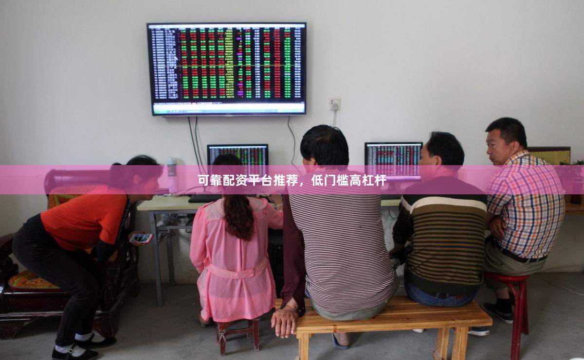 可靠配资平台推荐，低门槛高杠杆