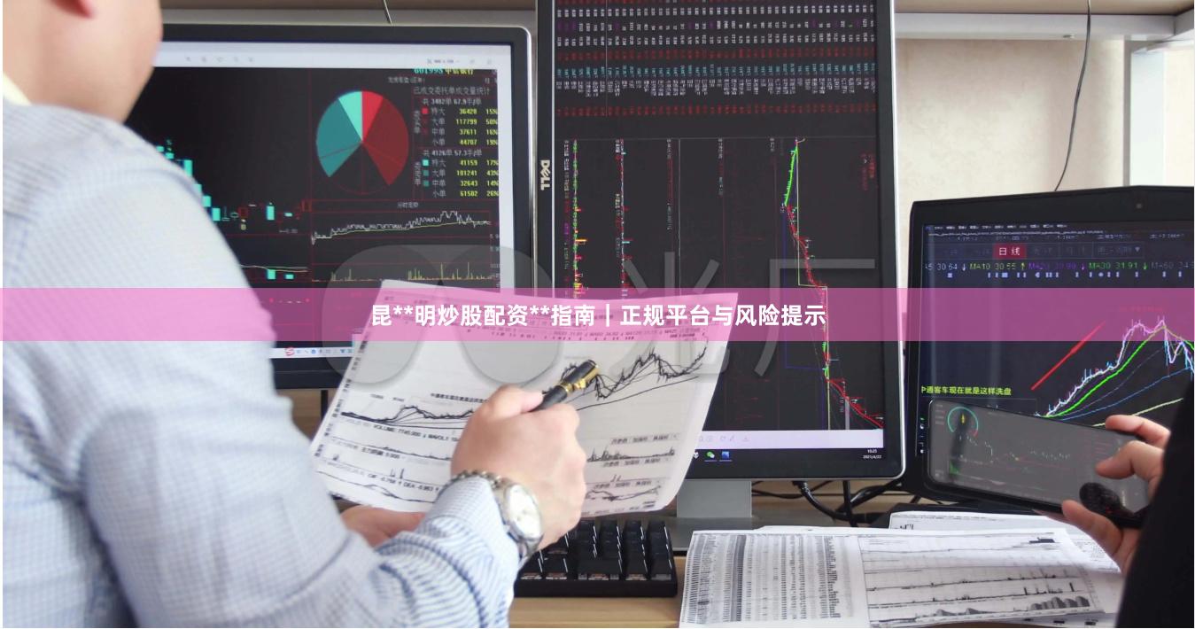 昆**明炒股配资**指南｜正规平台与风险提示