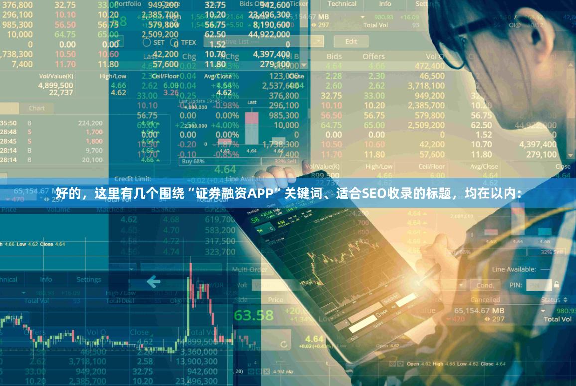 好的，这里有几个围绕“证券融资APP”关键词、适合SEO收录的标题，均在以内：