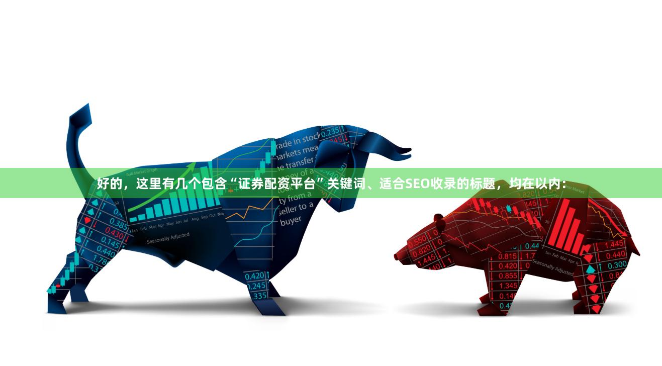 好的，这里有几个包含“证券配资平台”关键词、适合SEO收录的标题，均在以内：