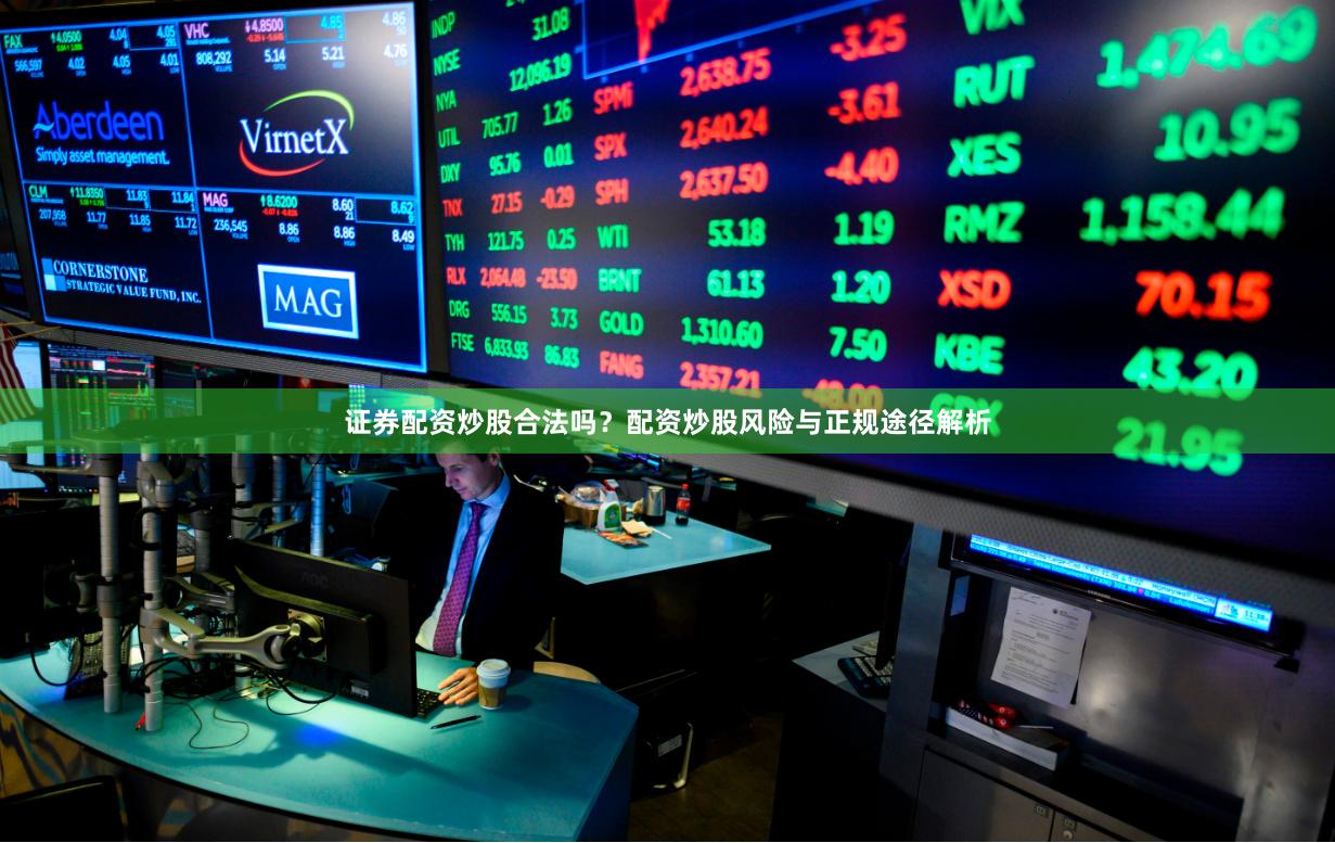 证券配资炒股合法吗？配资炒股风险与正规途径解析