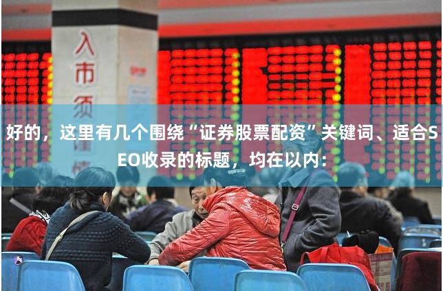 好的，这里有几个围绕“证券股票配资”关键词、适合SEO收录的标题，均在以内：
