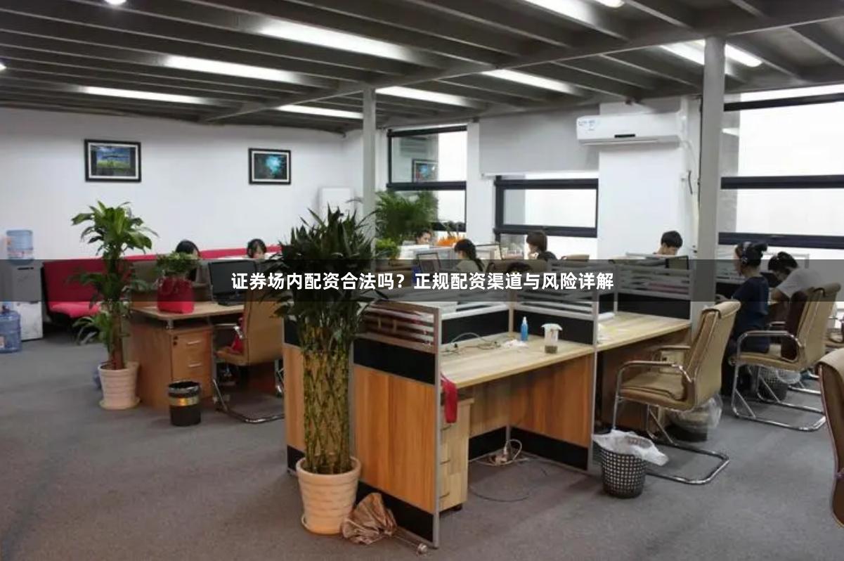 证券场内配资合法吗？正规配资渠道与风险详解
