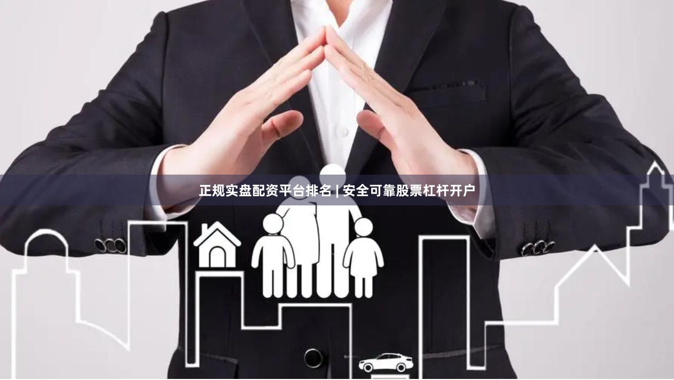 正规实盘配资平台排名 | 安全可靠股票杠杆开户
