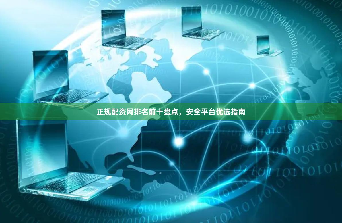 正规配资网排名前十盘点，安全平台优选指南